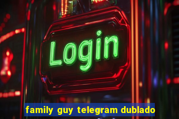 family guy telegram dublado